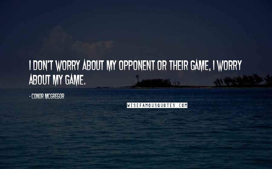 Conor McGregor Quotes: I don't worry about my opponent or their game, I worry about my game.