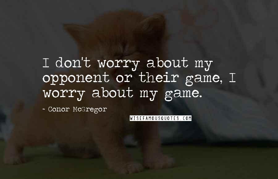 Conor McGregor Quotes: I don't worry about my opponent or their game, I worry about my game.
