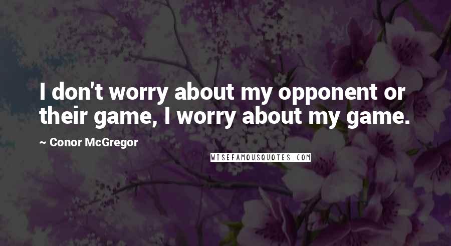 Conor McGregor Quotes: I don't worry about my opponent or their game, I worry about my game.