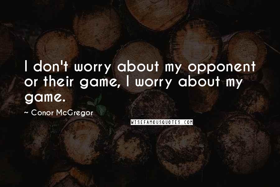 Conor McGregor Quotes: I don't worry about my opponent or their game, I worry about my game.