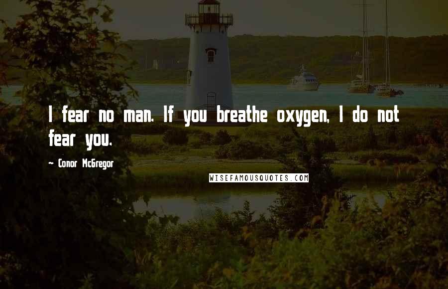 Conor McGregor Quotes: I fear no man. If you breathe oxygen, I do not fear you.