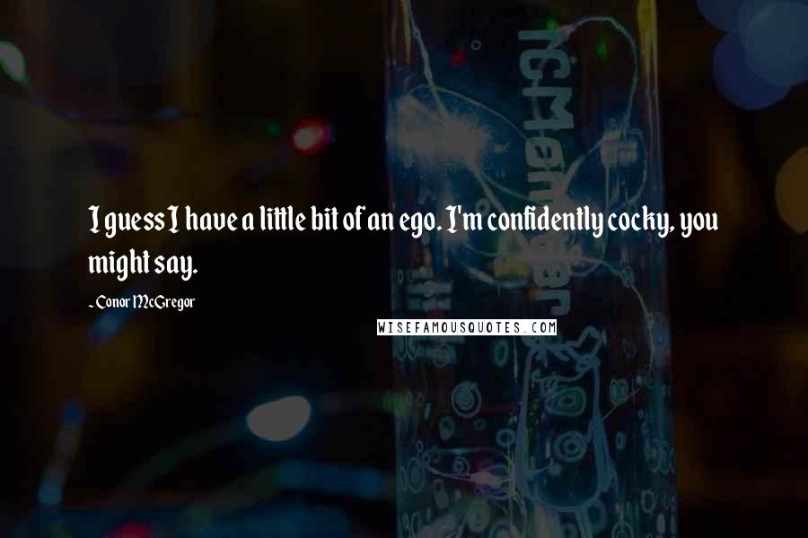 Conor McGregor Quotes: I guess I have a little bit of an ego. I'm confidently cocky, you might say.