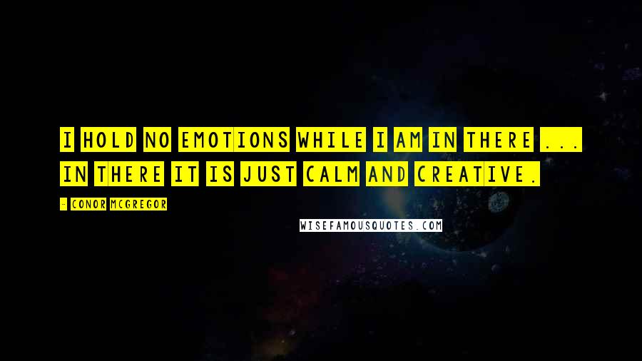 Conor McGregor Quotes: I hold no emotions while I am in there ... in there it is just calm and creative.