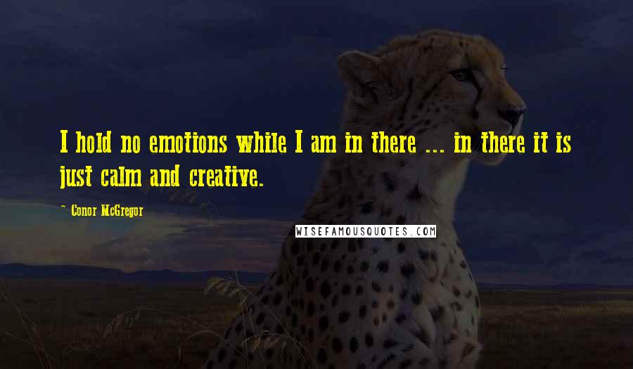 Conor McGregor Quotes: I hold no emotions while I am in there ... in there it is just calm and creative.