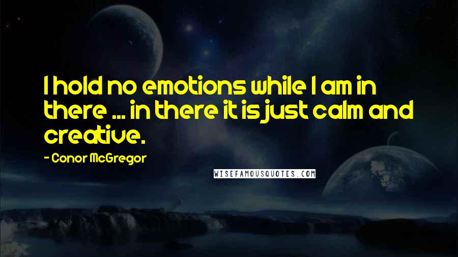 Conor McGregor Quotes: I hold no emotions while I am in there ... in there it is just calm and creative.