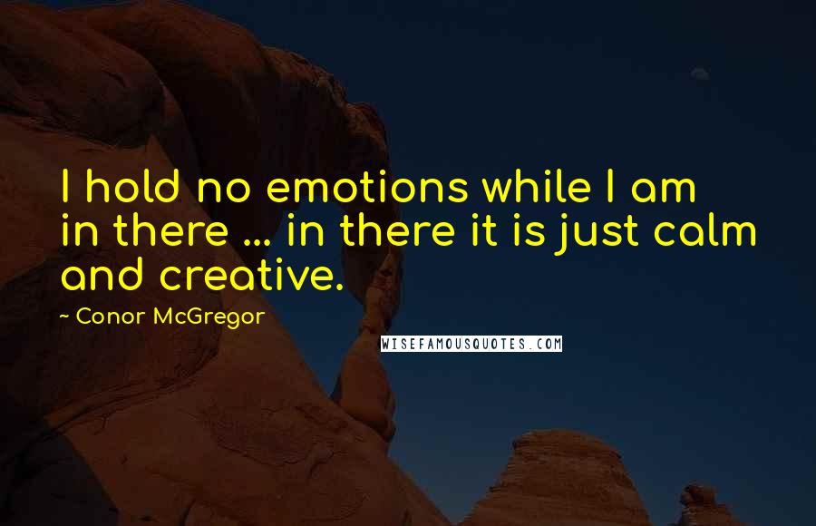 Conor McGregor Quotes: I hold no emotions while I am in there ... in there it is just calm and creative.