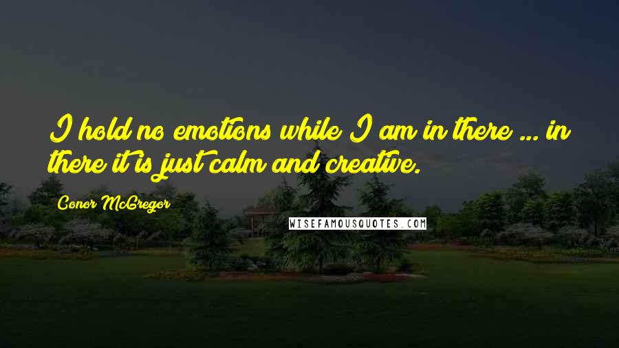 Conor McGregor Quotes: I hold no emotions while I am in there ... in there it is just calm and creative.