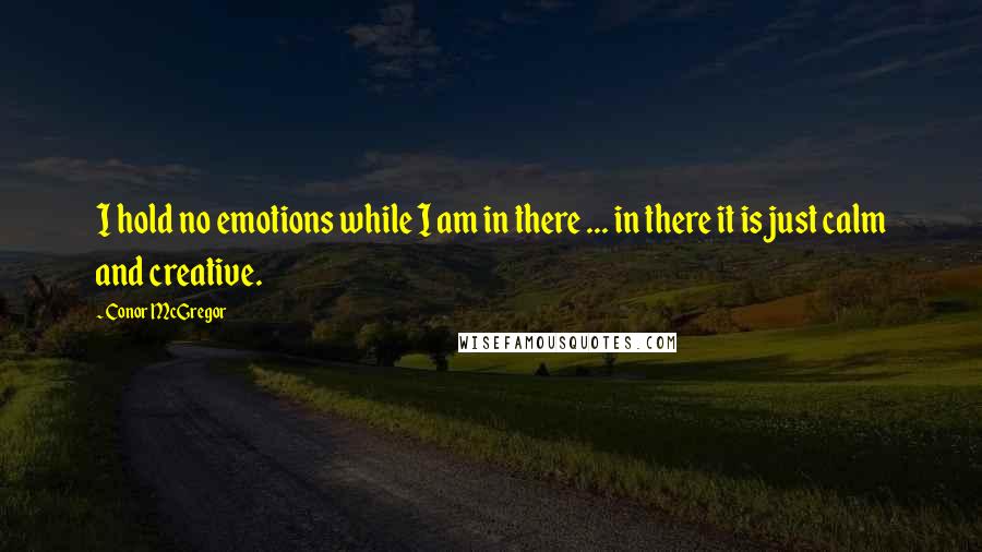 Conor McGregor Quotes: I hold no emotions while I am in there ... in there it is just calm and creative.