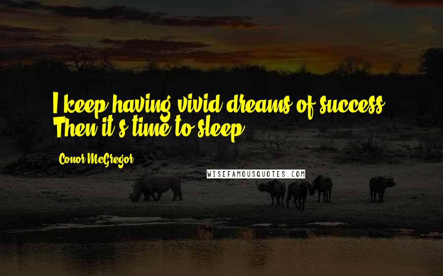 Conor McGregor Quotes: I keep having vivid dreams of success. Then it's time to sleep.