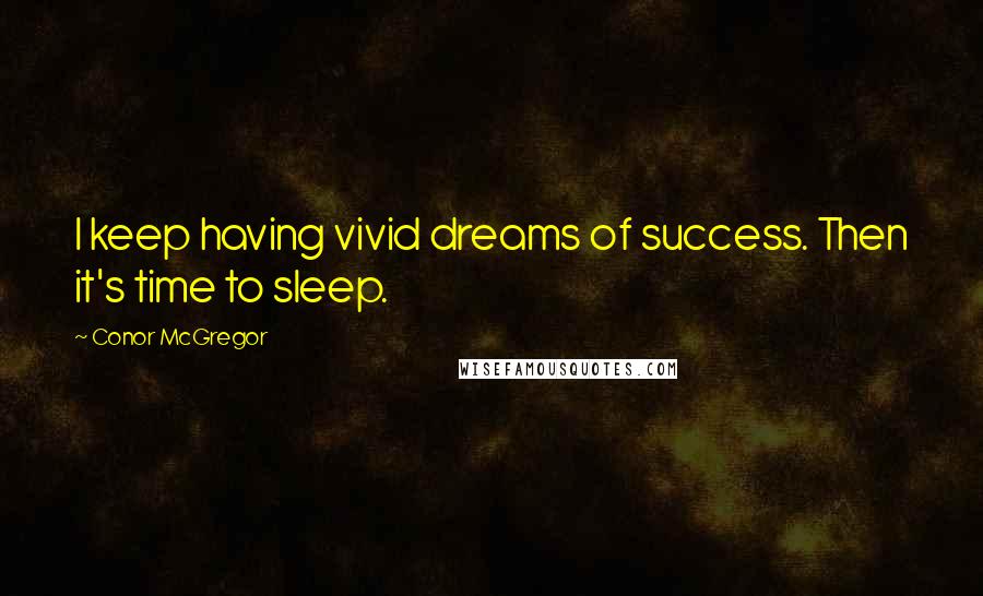 Conor McGregor Quotes: I keep having vivid dreams of success. Then it's time to sleep.