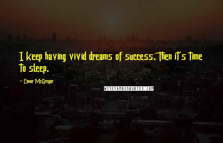 Conor McGregor Quotes: I keep having vivid dreams of success. Then it's time to sleep.