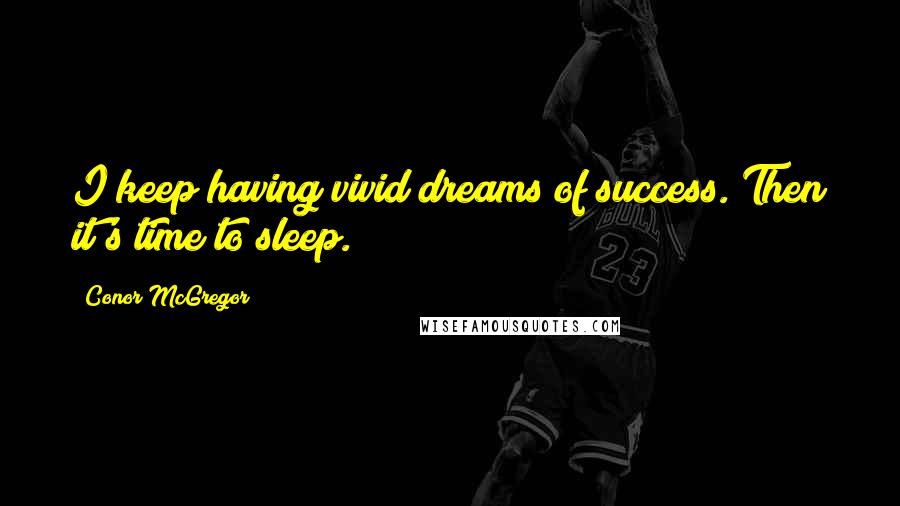 Conor McGregor Quotes: I keep having vivid dreams of success. Then it's time to sleep.