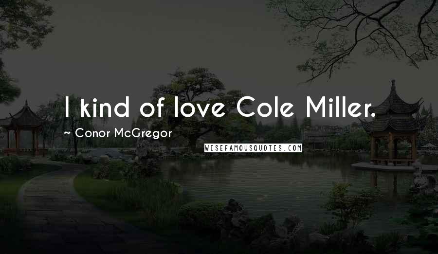 Conor McGregor Quotes: I kind of love Cole Miller.