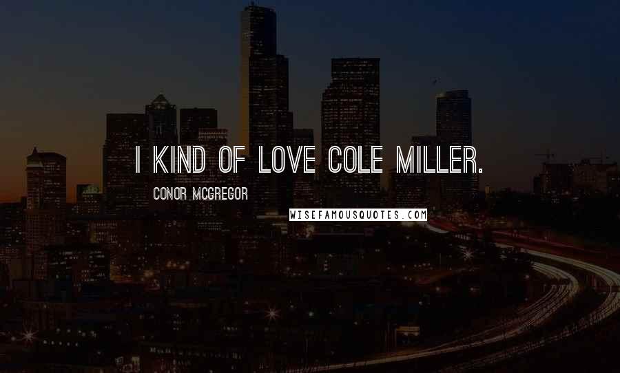 Conor McGregor Quotes: I kind of love Cole Miller.