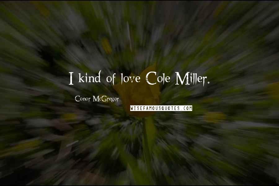 Conor McGregor Quotes: I kind of love Cole Miller.