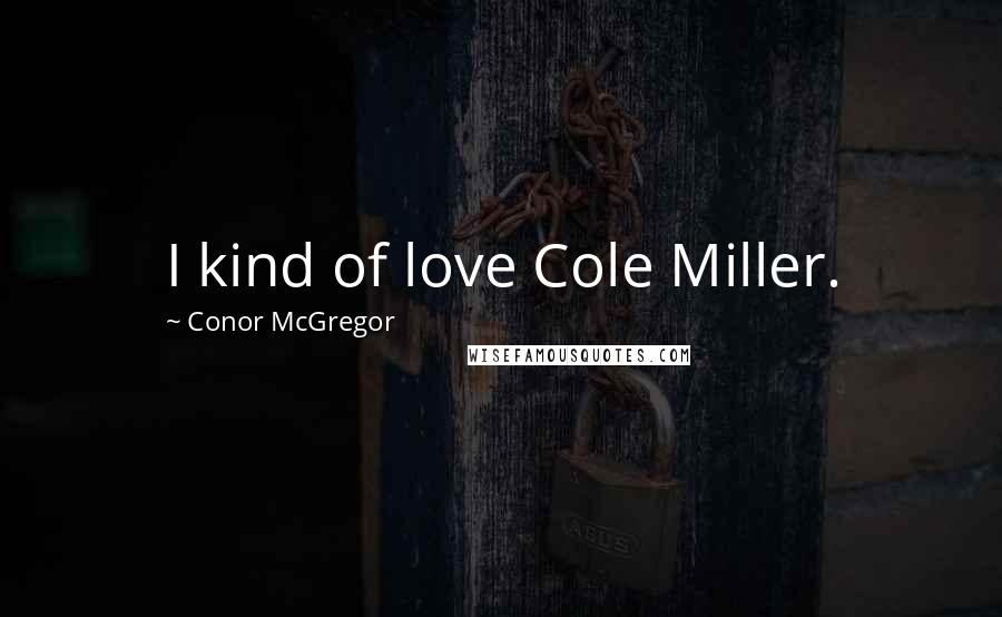 Conor McGregor Quotes: I kind of love Cole Miller.