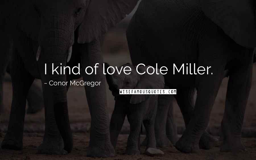 Conor McGregor Quotes: I kind of love Cole Miller.