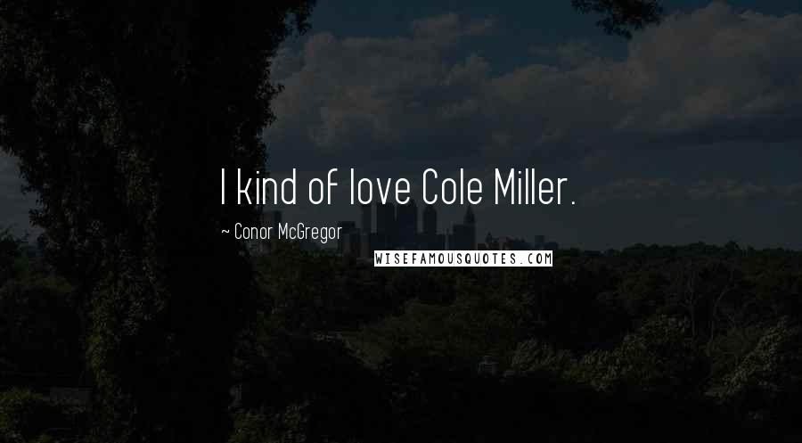 Conor McGregor Quotes: I kind of love Cole Miller.