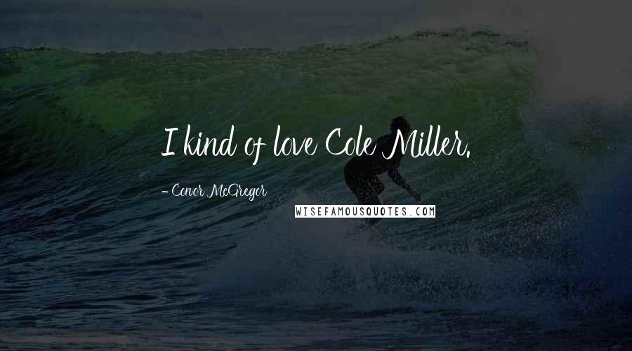 Conor McGregor Quotes: I kind of love Cole Miller.