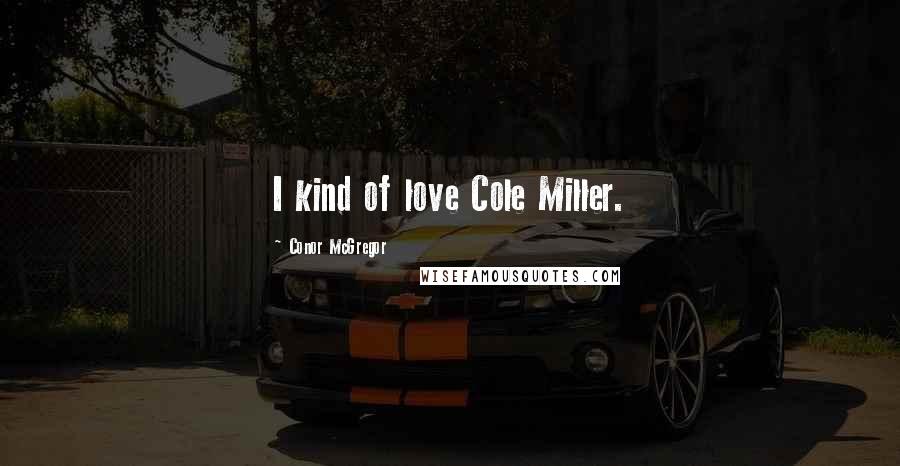 Conor McGregor Quotes: I kind of love Cole Miller.