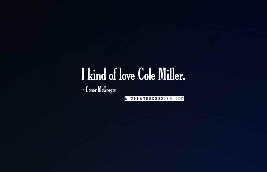 Conor McGregor Quotes: I kind of love Cole Miller.