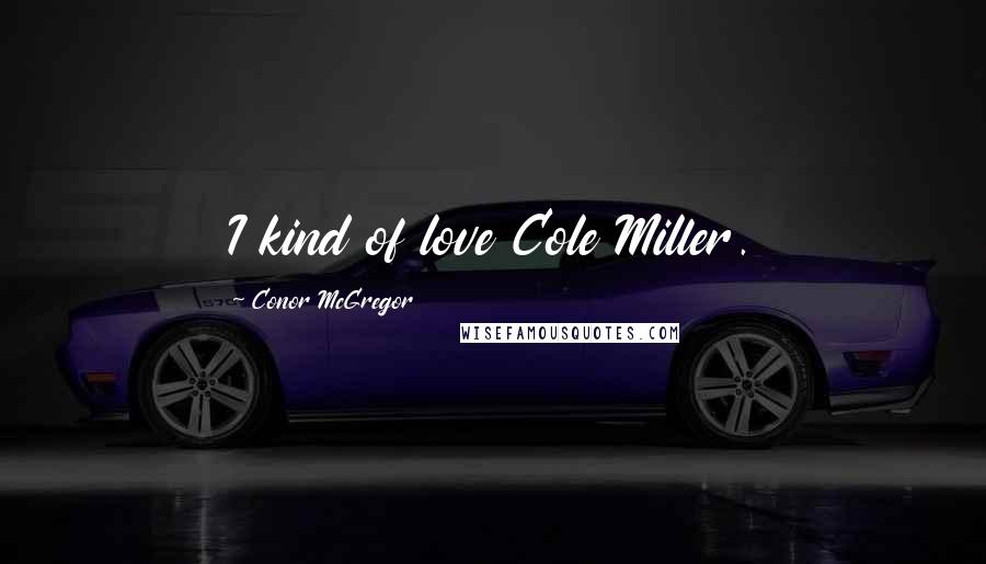 Conor McGregor Quotes: I kind of love Cole Miller.