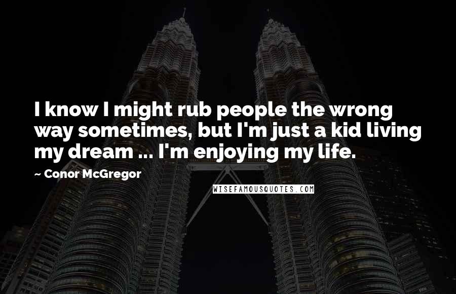 Conor McGregor Quotes: I know I might rub people the wrong way sometimes, but I'm just a kid living my dream ... I'm enjoying my life.