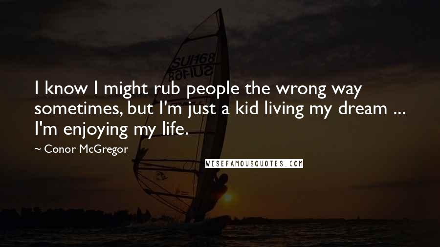 Conor McGregor Quotes: I know I might rub people the wrong way sometimes, but I'm just a kid living my dream ... I'm enjoying my life.