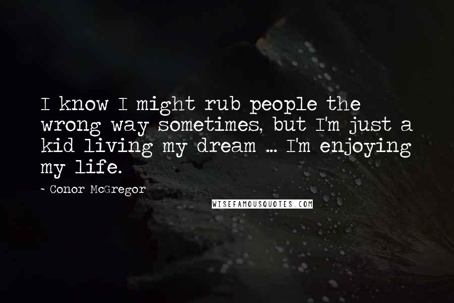 Conor McGregor Quotes: I know I might rub people the wrong way sometimes, but I'm just a kid living my dream ... I'm enjoying my life.