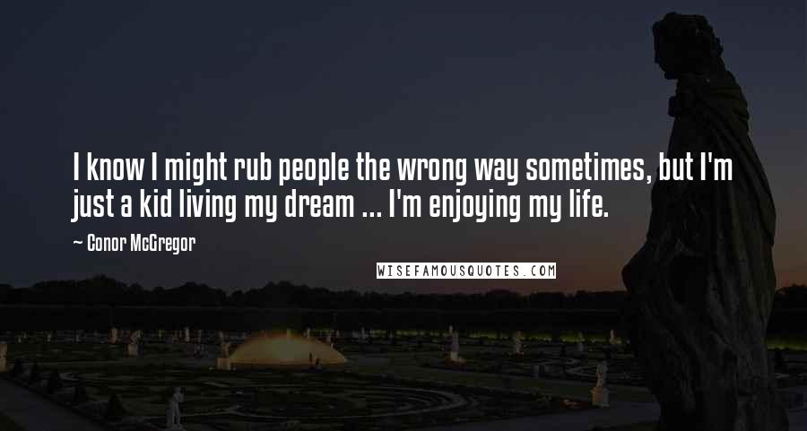 Conor McGregor Quotes: I know I might rub people the wrong way sometimes, but I'm just a kid living my dream ... I'm enjoying my life.