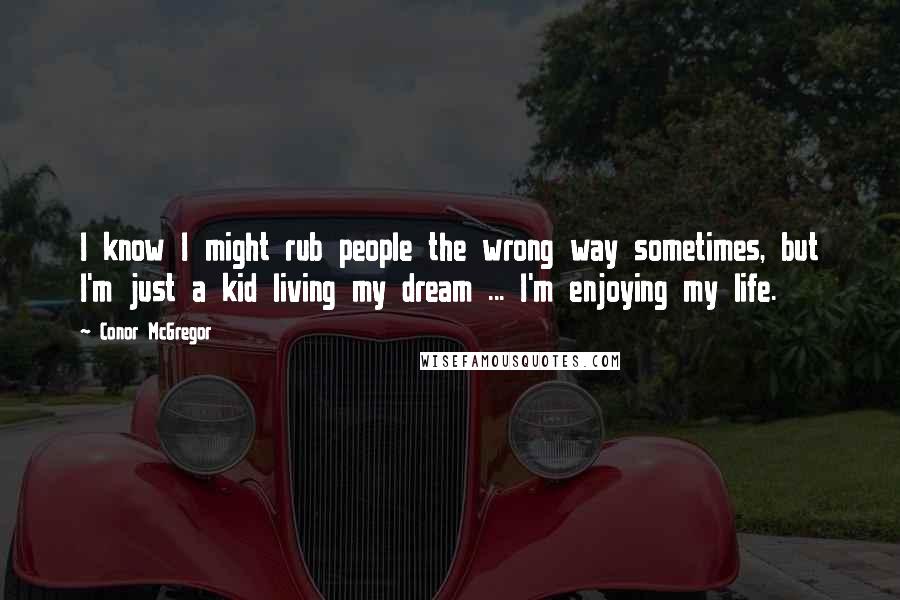 Conor McGregor Quotes: I know I might rub people the wrong way sometimes, but I'm just a kid living my dream ... I'm enjoying my life.