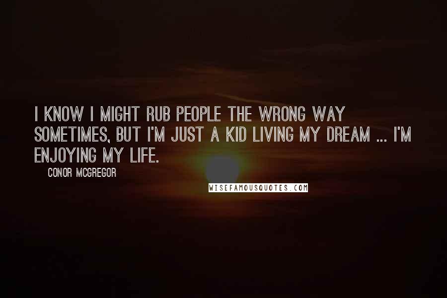 Conor McGregor Quotes: I know I might rub people the wrong way sometimes, but I'm just a kid living my dream ... I'm enjoying my life.