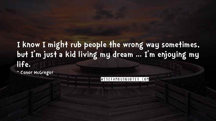 Conor McGregor Quotes: I know I might rub people the wrong way sometimes, but I'm just a kid living my dream ... I'm enjoying my life.