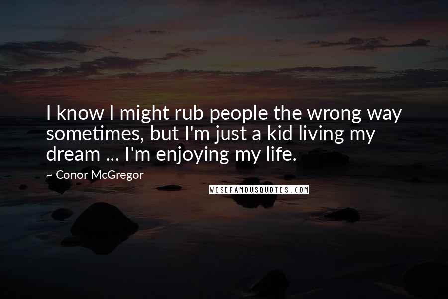 Conor McGregor Quotes: I know I might rub people the wrong way sometimes, but I'm just a kid living my dream ... I'm enjoying my life.