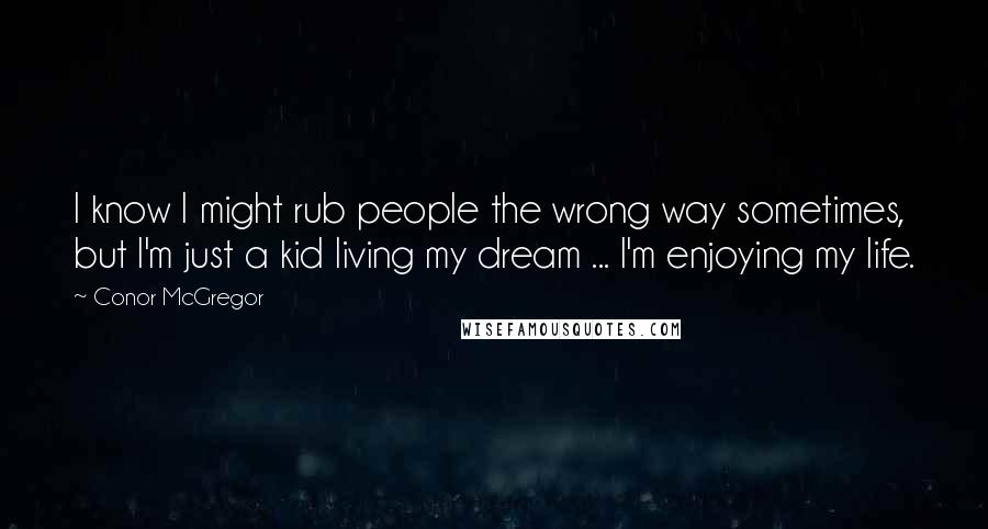 Conor McGregor Quotes: I know I might rub people the wrong way sometimes, but I'm just a kid living my dream ... I'm enjoying my life.