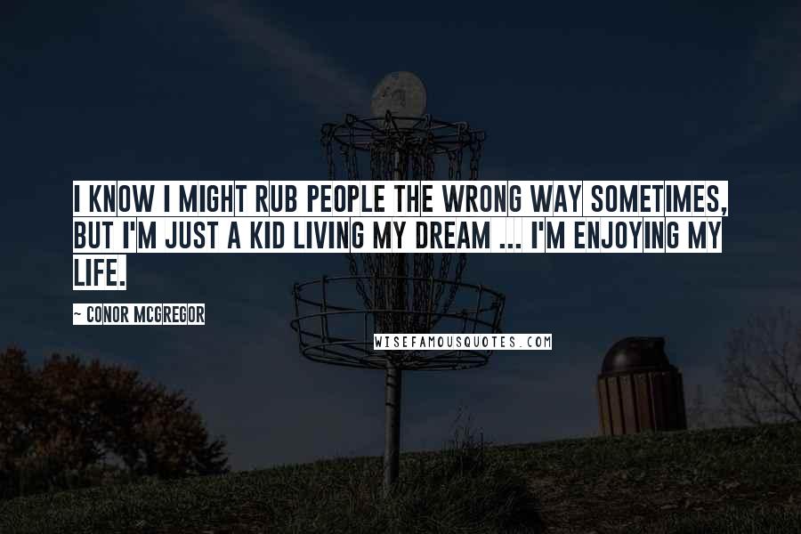 Conor McGregor Quotes: I know I might rub people the wrong way sometimes, but I'm just a kid living my dream ... I'm enjoying my life.