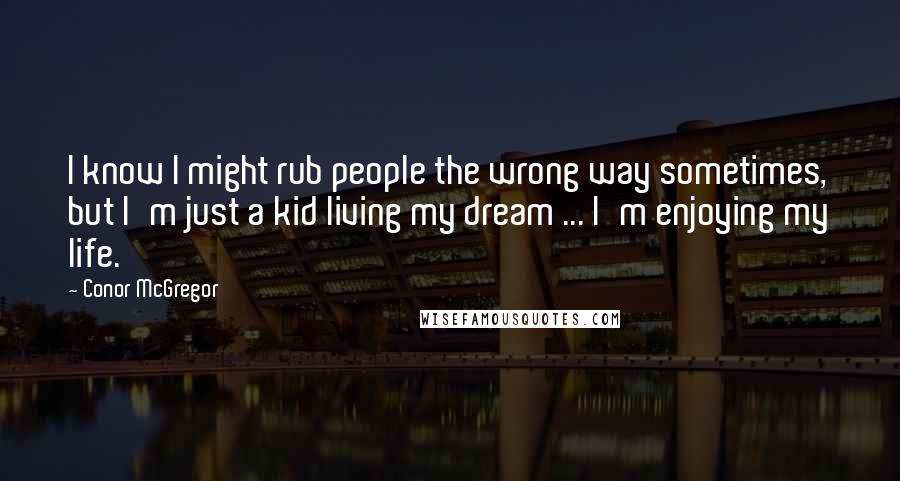 Conor McGregor Quotes: I know I might rub people the wrong way sometimes, but I'm just a kid living my dream ... I'm enjoying my life.