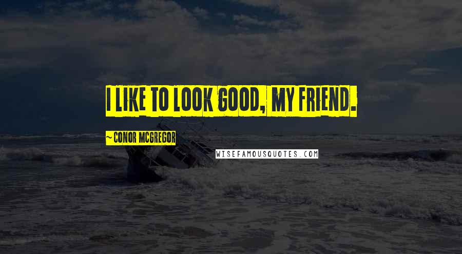 Conor McGregor Quotes: I like to look good, my friend.