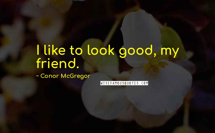 Conor McGregor Quotes: I like to look good, my friend.