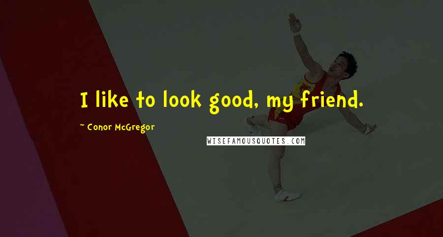 Conor McGregor Quotes: I like to look good, my friend.