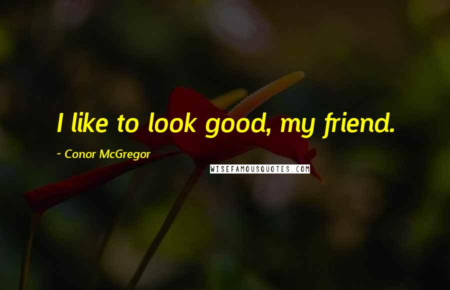 Conor McGregor Quotes: I like to look good, my friend.