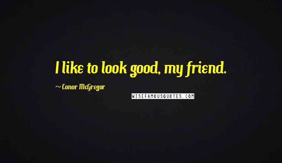 Conor McGregor Quotes: I like to look good, my friend.