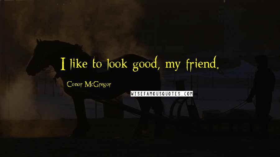 Conor McGregor Quotes: I like to look good, my friend.