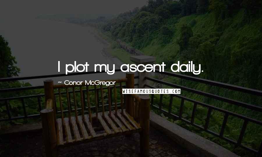 Conor McGregor Quotes: I plot my ascent daily.