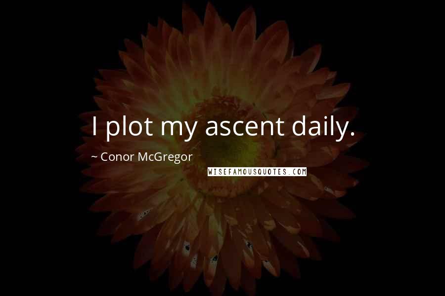Conor McGregor Quotes: I plot my ascent daily.