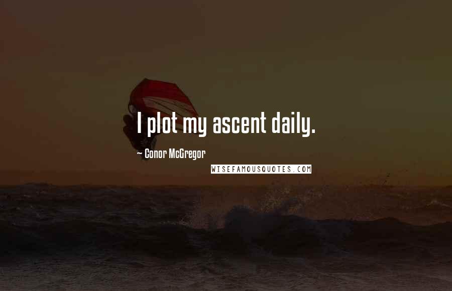 Conor McGregor Quotes: I plot my ascent daily.
