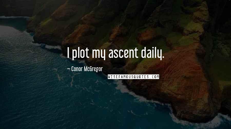 Conor McGregor Quotes: I plot my ascent daily.