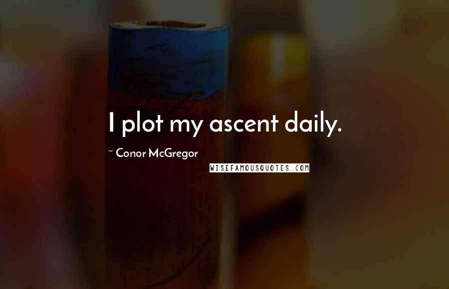 Conor McGregor Quotes: I plot my ascent daily.