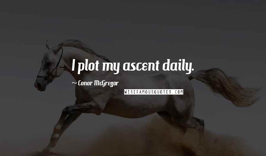 Conor McGregor Quotes: I plot my ascent daily.