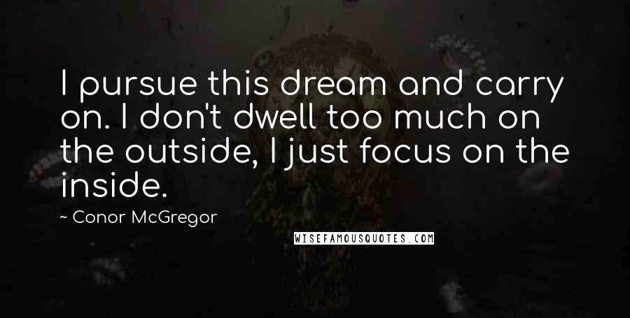 Conor McGregor Quotes: I pursue this dream and carry on. I don't dwell too much on the outside, I just focus on the inside.